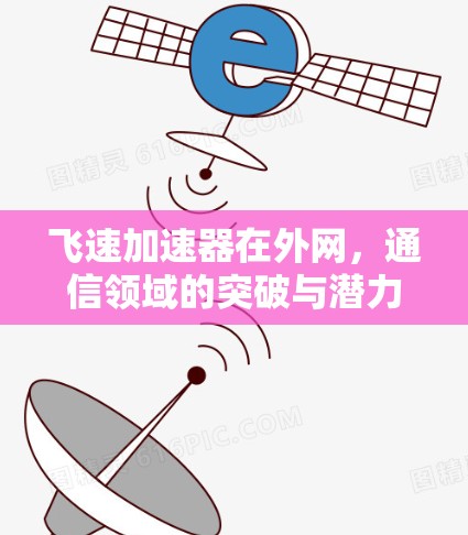 飞速加速器在外网,通信领域的突破与潜力