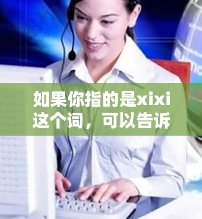 如果你指的是xixi这个词,可以告诉我更多关于它的含义,我可以为你提供相关信息。例如,xixi可能是一个特定的加速工具、网站或软件,如果你能提供更多信息,我可以帮你解答