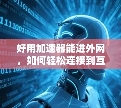 好用加速器能进外网,如何轻松连接到互联网