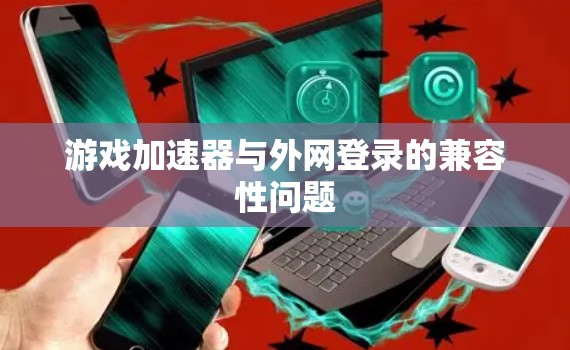 游戏加速器与外网登录的兼容性问题