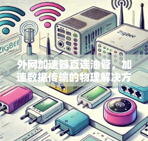 外网加速器直连油管,加速数据传输的物理解决方案