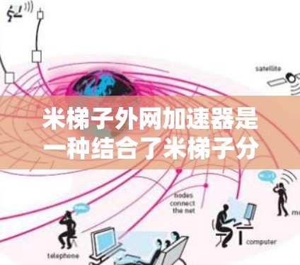 米梯子外网加速器是一种结合了米梯子分解问题方法和外网加速技术的工具,旨在通过分解复杂问题来提高下载速度。以下是对这一概念的详细分析和总结
