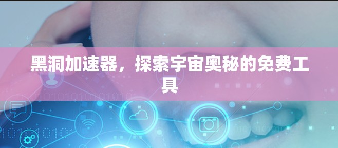 黑洞加速器,探索宇宙奥秘的免费工具