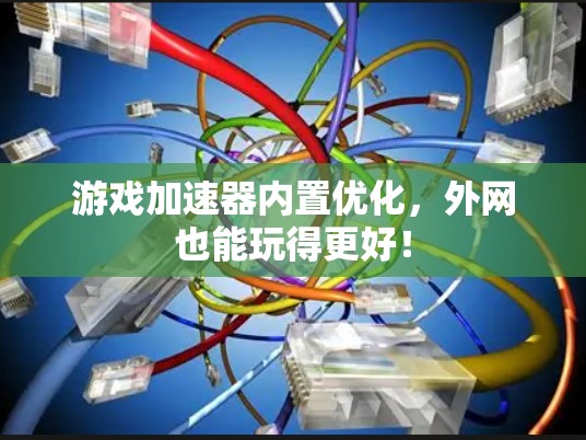 游戏加速器内置优化,外网也能玩得更好!