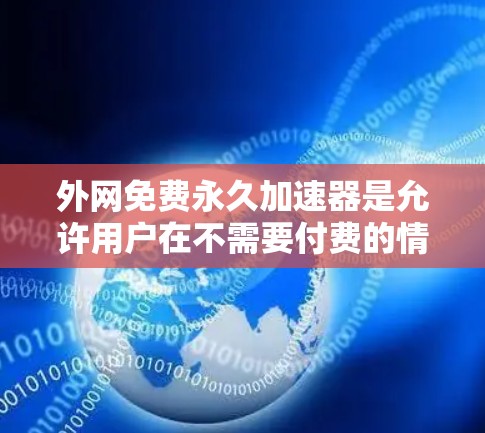 外网免费永久加速器是允许用户在不需要付费的情况下访问外网资源的工具。以下是一些常见的免费永久加速器推荐，供您参考