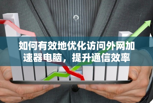如何有效地优化访问外网加速器电脑,提升通信效率