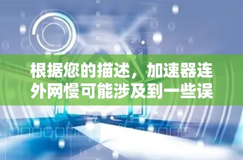 根据您的描述,加速器连外网慢可能涉及到一些误解或误用。以下是对这句话的详细分析和建议