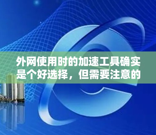 外网使用时的加速工具确实是个好选择,但需要注意的是,免费的加速工具可能无法提供所有必要的功能,或者速度可能不如付费工具快。以下是一些外网加速工具的推荐,供你参考