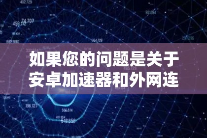 如果您的问题是关于安卓加速器和外网连接的问题,或者需要帮助解决内网连接问题,以下是一些建议和步骤
