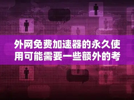 外网免费加速器的永久使用可能需要一些额外的考虑,因为通常免费的加速工具可能需要付费才能永久使用。然而,以下是一些关于如何找到外网免费加速器的建议,以及如何确保它们的使用是安全和稳定的