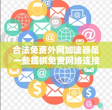 合法免费外网加速器是一些提供免费网络连接的工具，用户可以根据自己的需求和预算选择合适的平台。以下是对合法免费外网加速器的详细分析
