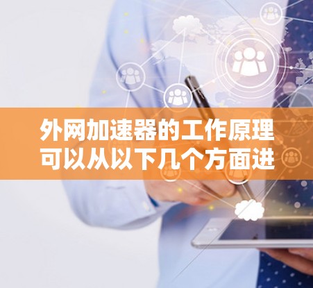 外网加速器的工作原理可以从以下几个方面进行分析