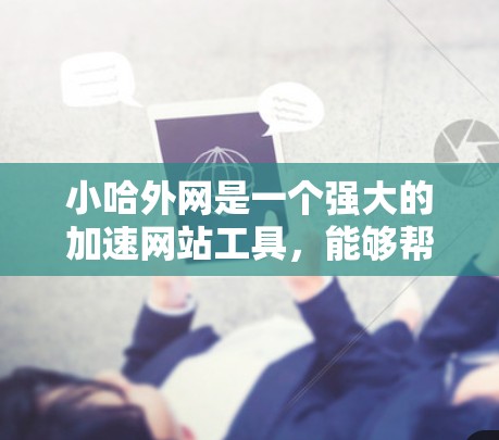 小哈外网是一个强大的加速网站工具，能够帮助你在网页上直接加速，无需通过浏览器。以下是一步步的使用指南，帮助你高效使用小哈外网加速你的网站