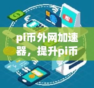 pi币外网加速器,提升pi币交易效率的解决方案
