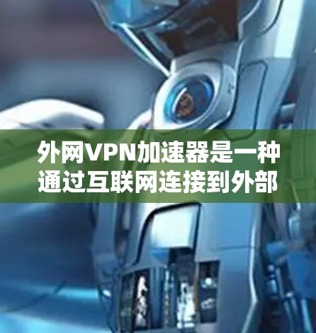 外网VPN加速器是一种通过互联网连接到外部网络来实现VPN服务的工具,通常比基于Wi-Fi的VPN更快。以下是关于如何选择和使用外网VPN加速器的步骤指南