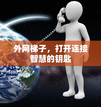 外网梯子,打开连接智慧的钥匙