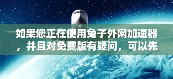 如果您正在使用兔子外网加速器,并且对免费版有疑问,可以先尝试一下免费版的加速工具。以下是关于兔子外网免费加速器的建议