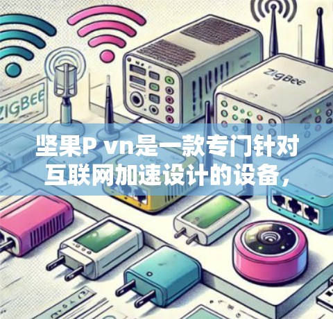 坚果P vn是一款专门针对互联网加速设计的设备,适用于经常在线访问的用户。以下是使用坚果P vn外网加速器的详细步骤和建议