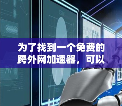 为了找到一个免费的跨外网加速器,可以按照以下步骤进行