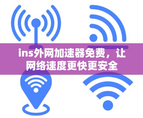 ins外网加速器免费,让网络速度更快更安全