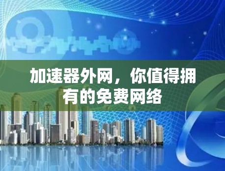 加速器外网,你值得拥有的免费网络