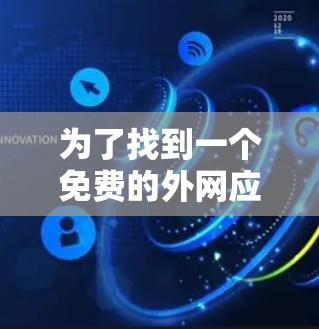 为了找到一个免费的外网应用加速器，并确保其安全性和有效性，可以按照以下步骤进行