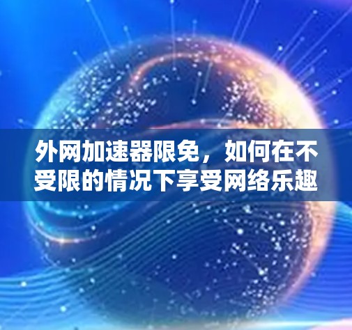 外网加速器限免,如何在不受限的情况下享受网络乐趣?