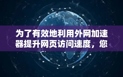 为了有效地利用外网加速器提升网页访问速度,您可以按照以下步骤进行