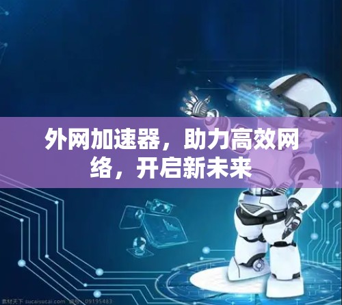 外网加速器，助力高效网络，开启新未来