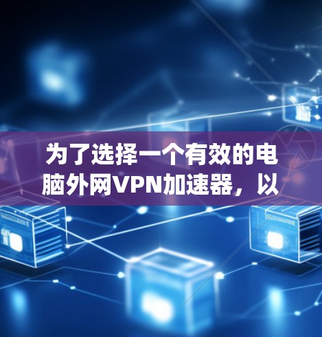 为了选择一个有效的电脑外网VPN加速器，以下是一步-by-step的指南