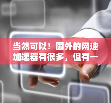 当然可以!国外的网速加速器有很多,但有一些比较知名和可靠的,尤其是针对国内用户的加速工具。以下是一些推荐的国外网速加速器,供您参考