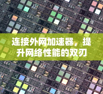 连接外网加速器，提升网络性能的双刃剑