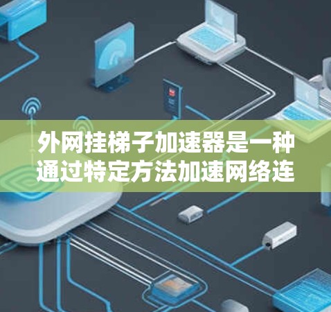 外网挂梯子加速器是一种通过特定方法加速网络连接的工具,通常用于在需要频繁访问外网时提升网络速度。以下是对该工具的详细分析