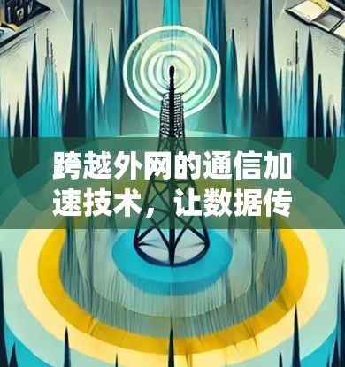 跨越外网的通信加速技术,让数据传输更高效
