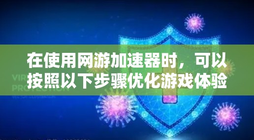 在使用网游加速器时,可以按照以下步骤优化游戏体验