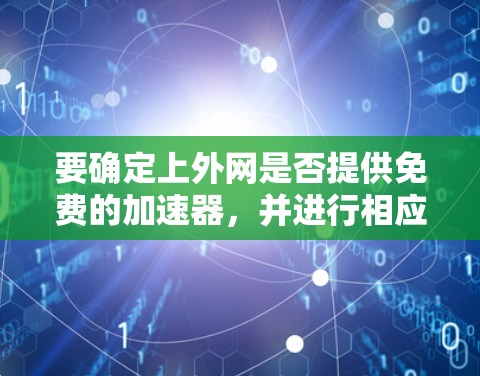 要确定上外网是否提供免费的加速器，并进行相应的操作，可以按照以下步骤进行
