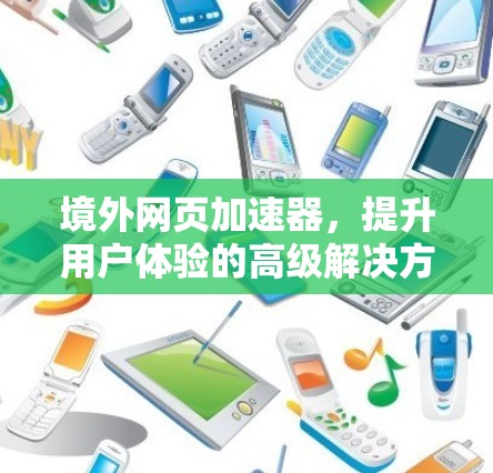 境外网页加速器，提升用户体验的高级解决方案