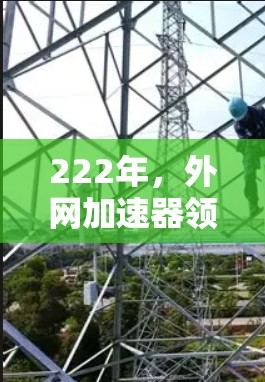 222年,外网加速器领域发展迅速,提供多种选择以满足不同用户的需求。以下是222年主要的外网加速器及其特色