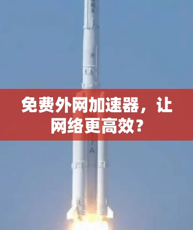 免费外网加速器，让网络更高效？