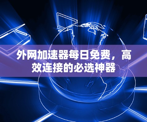 外网加速器每日免费,高效连接的必选神器