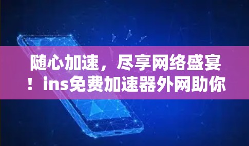 随心加速,尽享网络盛宴!ins免费加速器外网助你更高效