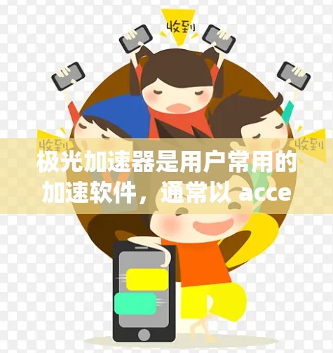 极光加速器是用户常用的加速软件,通常以 accelerating app或 accelerating music等名称为主。以下是几个常见的加速器名称及功能
