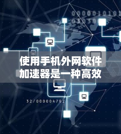 使用手机外网软件加速器是一种高效的技术手段,可以帮助你更好地利用网络资源。以下是详细的使用步骤和注意事项