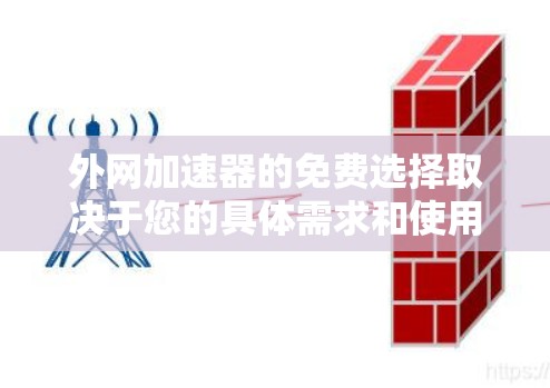 外网加速器的免费选择取决于您的具体需求和使用场景。以下是一些推荐的免费外网加速器，根据您的需要进行选择