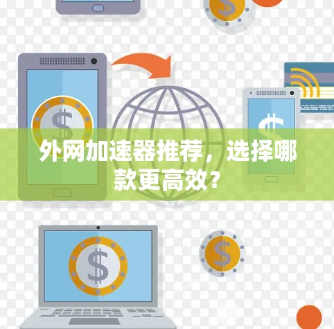 外网加速器推荐，选择哪款更高效？