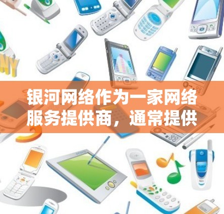 银河网络作为一家网络服务提供商,通常提供免费的外网服务,具体取决于公司的政策和协议。如果你正在使用银河网络,可以通过以下步骤获取免费外网