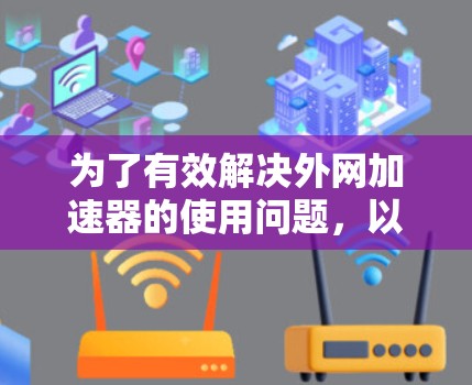 为了有效解决外网加速器的使用问题,以下是一个有条理的解决方案