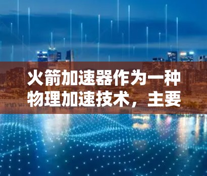 火箭加速器作为一种物理加速技术,主要用于加速火箭的速度和运行状态,而非直接用于网络访问。因此,将其用于网络加速的可能性较低。然而,可以通过以下方法结合火箭加速器技术来实现网络加速