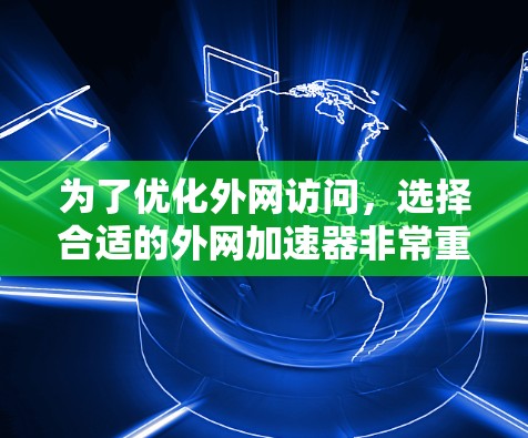 为了优化外网访问,选择合适的外网加速器非常重要。以下是一些推荐,涵盖了免费和付费的选项,帮助您根据需求选择适合的工具