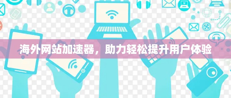 海外网站加速器,助力轻松提升用户体验